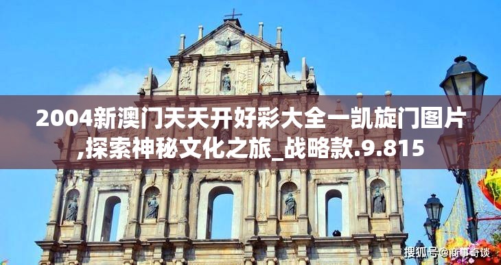 2004新澳门天天开好彩大全一凯旋门图片,探索神秘文化之旅_战略款.9.815