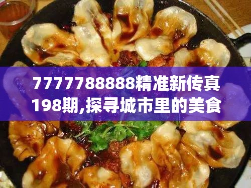7777788888精准新传真198期,探寻城市里的美食秘密_冒险版IP.8.408
