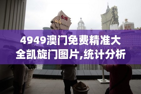 4949澳门免费精准大全凯旋门图片,统计分析解释落实_AR版.4.21