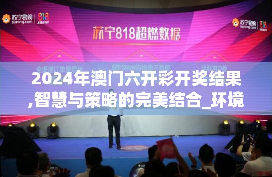 2024年澳门六开彩开奖结果,智慧与策略的完美结合_环境版.8.950