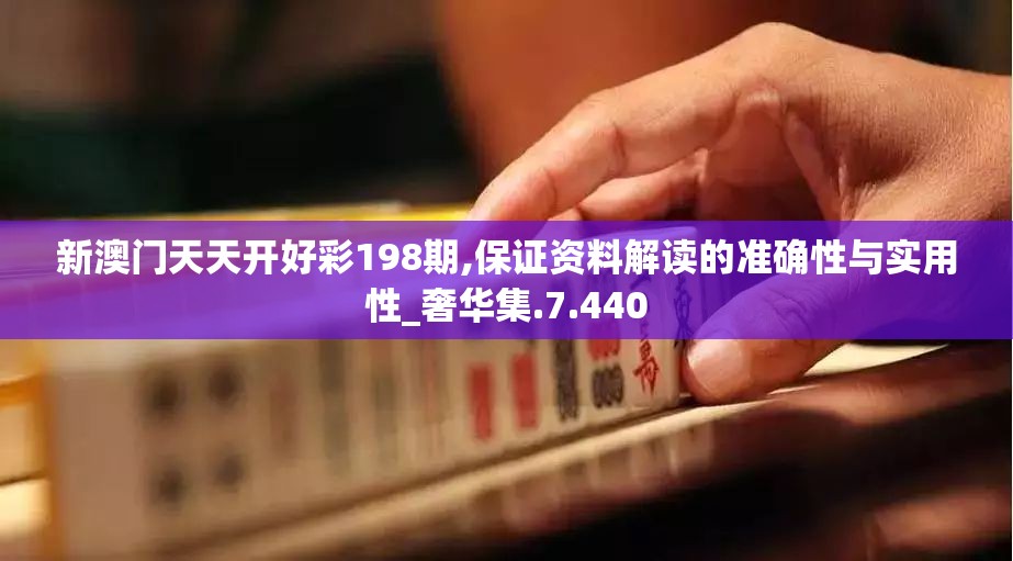 新澳门天天开好彩198期,保证资料解读的准确性与实用性_奢华集.7.440