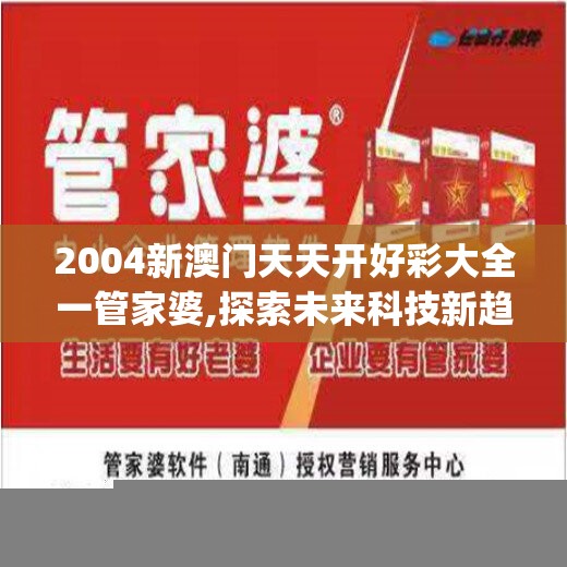 2004新澳门天天开好彩大全一管家婆,探索未来科技新趋势_随意款.9.12