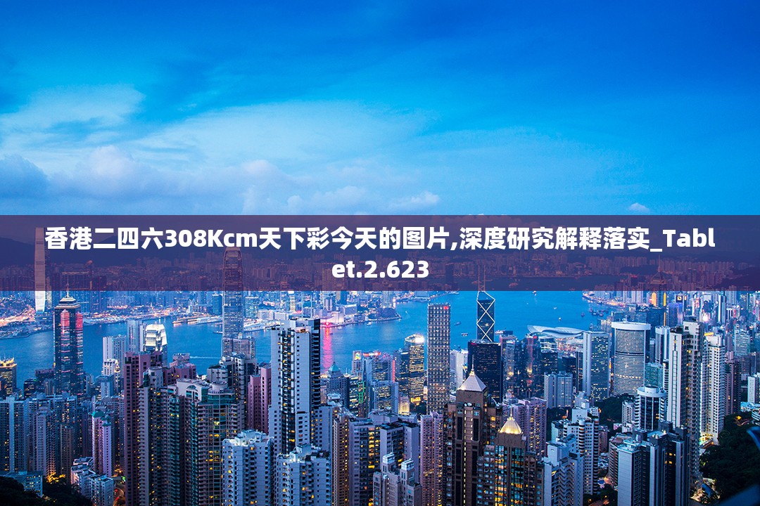 香港二四六308Kcm天下彩今天的图片,深度研究解释落实_Tablet.2.623