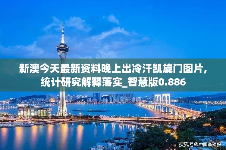 新澳今天最新资料晚上出冷汗凯旋门图片,统计研究解释落实_智慧版0.886