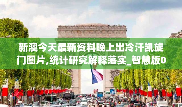 新澳今天最新资料晚上出冷汗凯旋门图片,统计研究解释落实_智慧版0.886