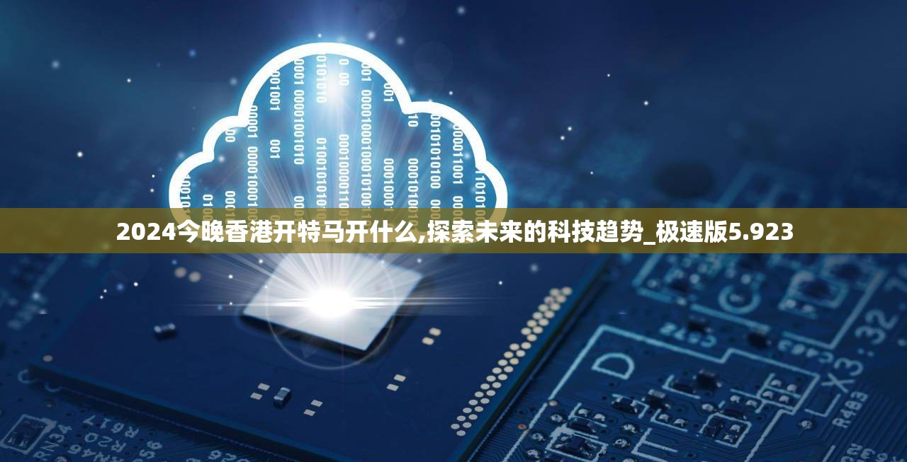 2024今晚香港开特马开什么,探索未来的科技趋势_极速版5.923