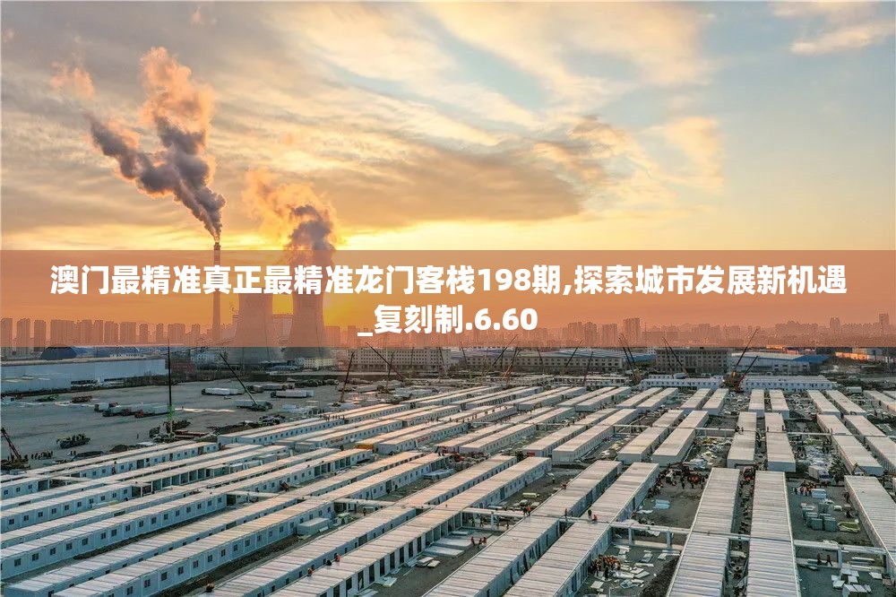 澳门最精准真正最精准龙门客栈198期,探索城市发展新机遇_复刻制.6.60