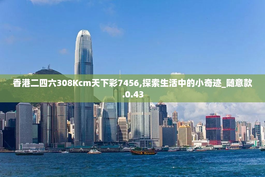 香港二四六308Kcm天下彩7456,探索生活中的小奇迹_随意款.0.43