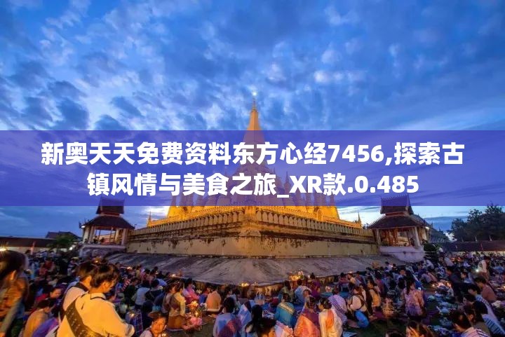 新奥天天免费资料东方心经7456,探索古镇风情与美食之旅_XR款.0.485