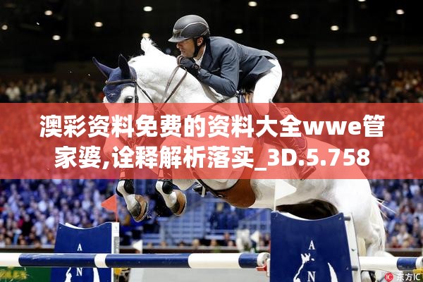 澳彩资料免费的资料大全wwe管家婆,诠释解析落实_3D.5.758