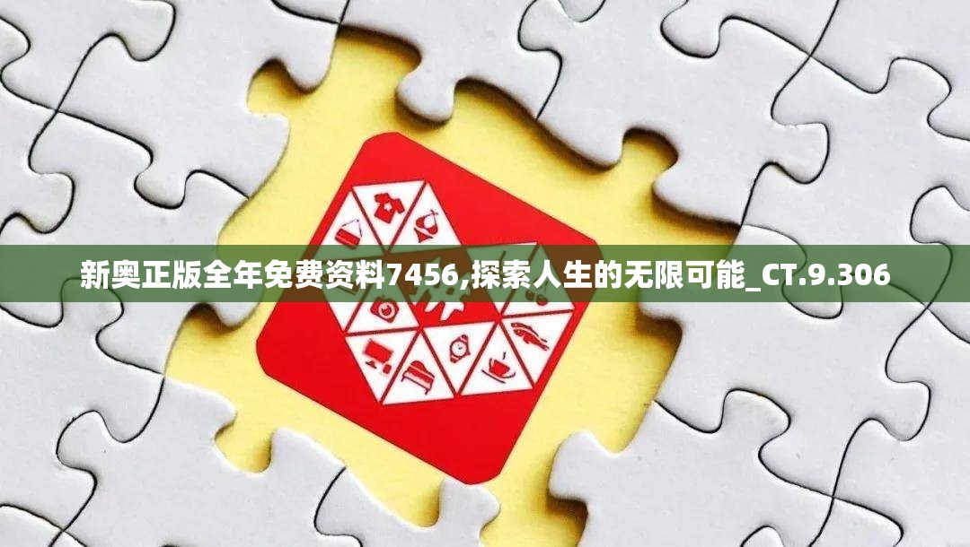 新奥正版全年免费资料7456,探索人生的无限可能_CT.9.306