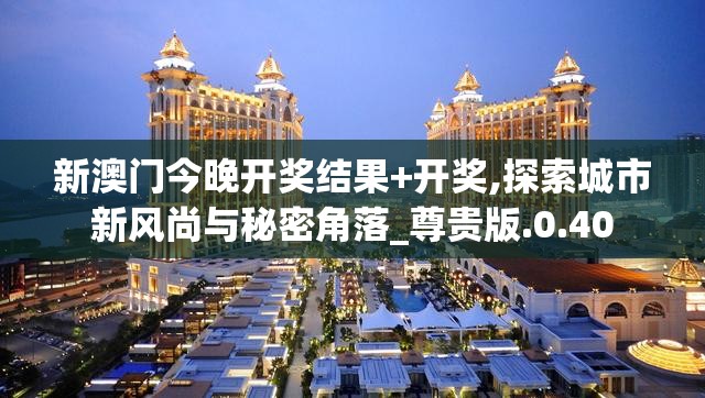 新澳门今晚开奖结果+开奖,探索城市新风尚与秘密角落_尊贵版.0.40