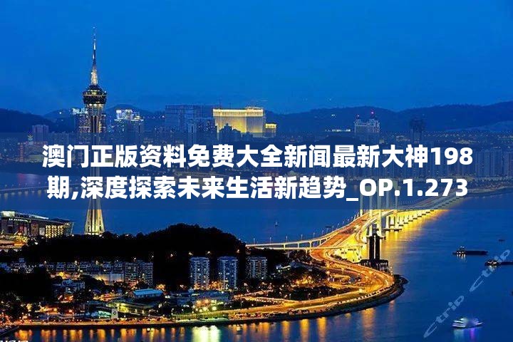 澳门正版资料免费大全新闻最新大神198期,深度探索未来生活新趋势_OP.1.273