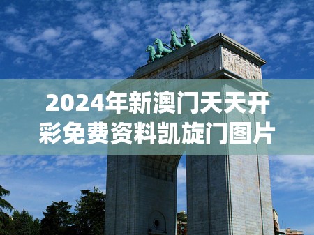 2024年新澳门天天开彩免费资料凯旋门图片,探讨2024年的新方法与趋势_社群款.4.106