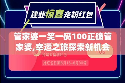 管家婆一笑一码100正确管家婆,幸运之旅探索新机会_粉丝款.8.391