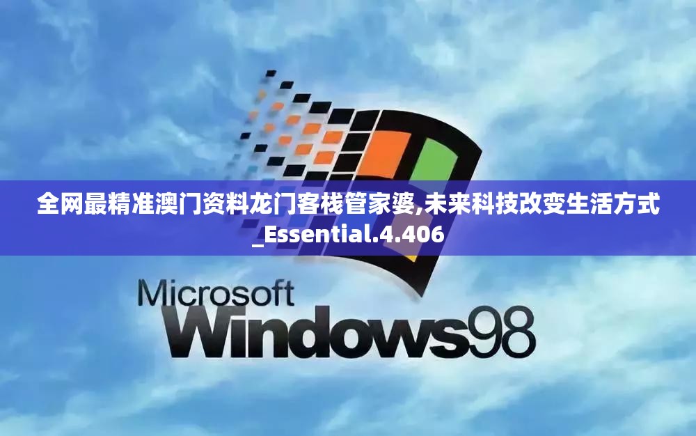 全网最精准澳门资料龙门客栈管家婆,未来科技改变生活方式_Essential.4.406