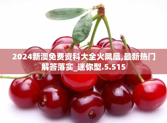 2024新澳免费资科大全火凤凰,最新热门解答落实_迷你型.5.515