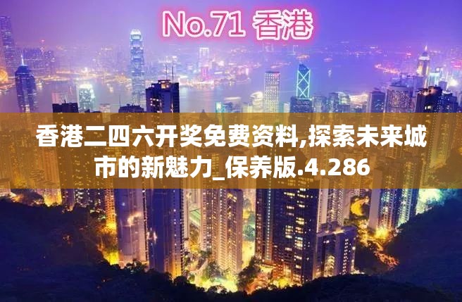 香港二四六开奖免费资料,探索未来城市的新魅力_保养版.4.286