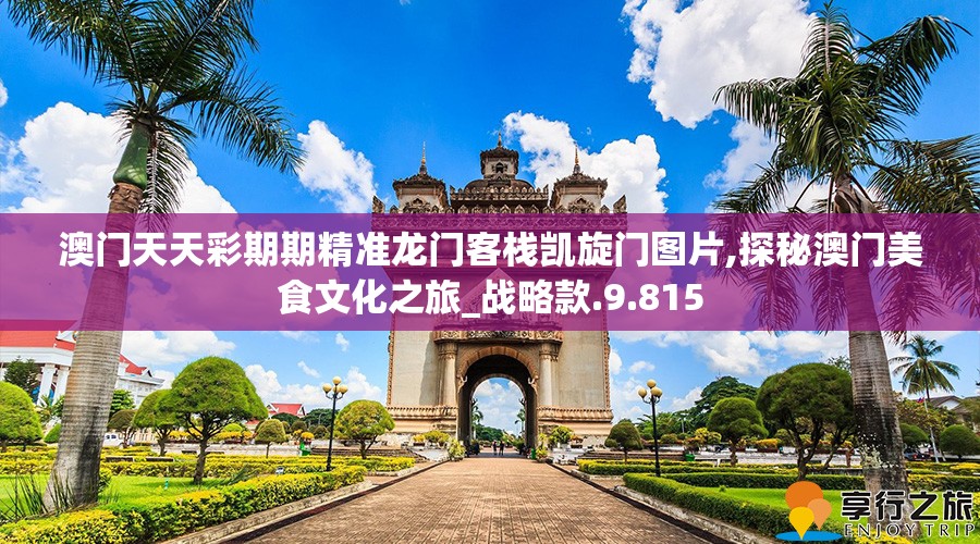 澳门天天彩期期精准龙门客栈凯旋门图片,探秘澳门美食文化之旅_战略款.9.815