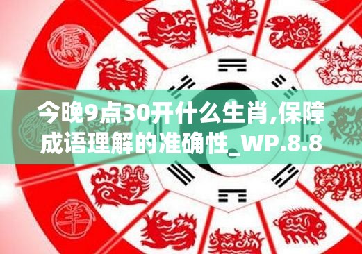 今晚9点30开什么生肖,保障成语理解的准确性_WP.8.890