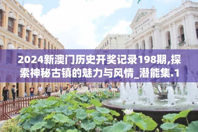 2024新澳门历史开奖记录198期,探索神秘古镇的魅力与风情_潜能集.1.69