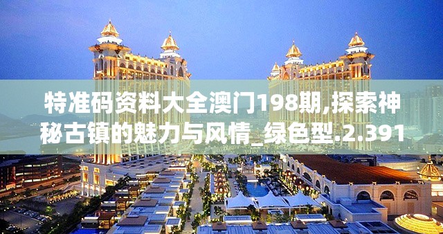 特准码资料大全澳门198期,探索神秘古镇的魅力与风情_绿色型.2.391