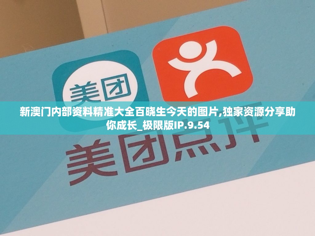 新澳门内部资料精准大全百晓生今天的图片,独家资源分享助你成长_极限版IP.9.54