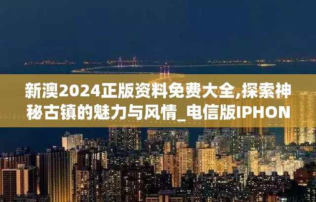 新澳2024正版资料免费大全,探索神秘古镇的魅力与风情_电信版IPHONE.1.850