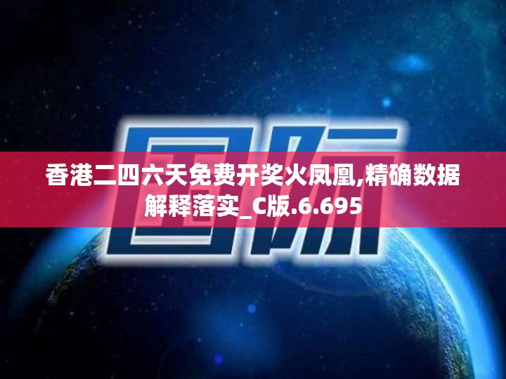 香港二四六天免费开奖火凤凰,精确数据解释落实_C版.6.695