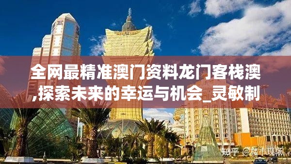 全网最精准澳门资料龙门客栈澳,探索未来的幸运与机会_灵敏制.9.571
