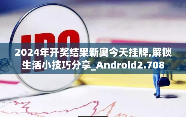 2024年开奖结果新奥今天挂牌,解锁生活小技巧分享_Android2.708