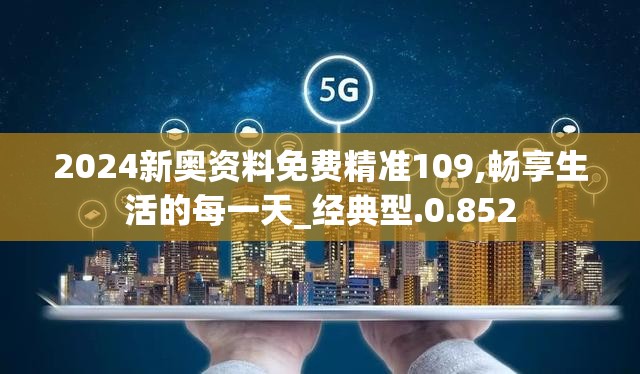 2024新奥资料免费精准109,畅享生活的每一天_经典型.0.852
