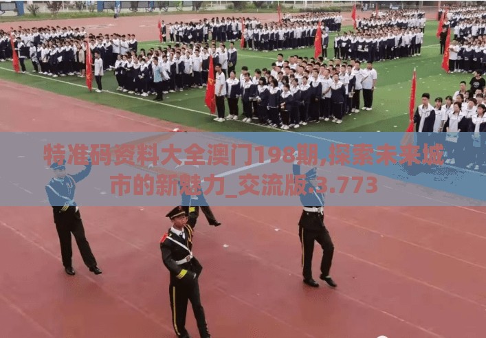 特准码资料大全澳门198期,探索未来城市的新魅力_交流版.3.773