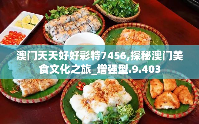 澳门天天好好彩特7456,探秘澳门美食文化之旅_增强型.9.403