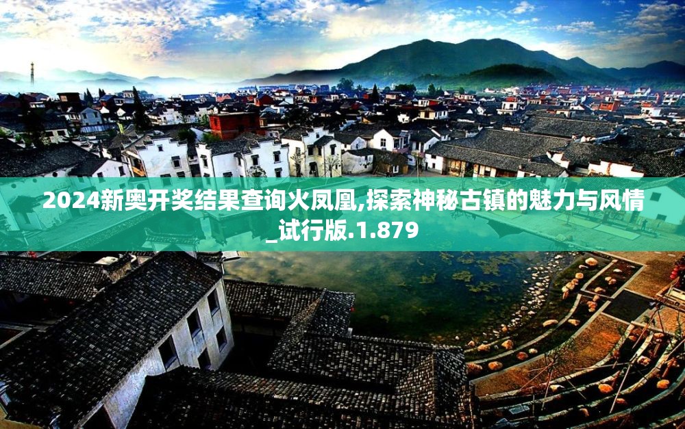 2024新奥开奖结果查询火凤凰,探索神秘古镇的魅力与风情_试行版.1.879