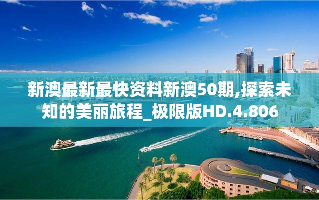 新澳最新最快资料新澳50期,探索未知的美丽旅程_极限版HD.4.806
