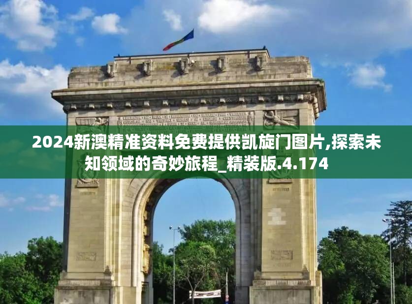 2024新澳精准资料免费提供凯旋门图片,探索未知领域的奇妙旅程_精装版.4.174