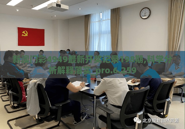 新澳门彩4949最新开奖记录198期,科学分析解释落实_pro.6.259