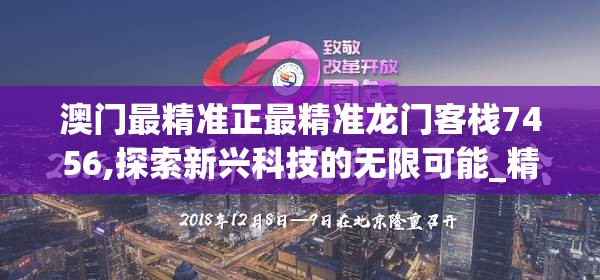 澳门最精准正最精准龙门客栈7456,探索新兴科技的无限可能_精英款.5.544