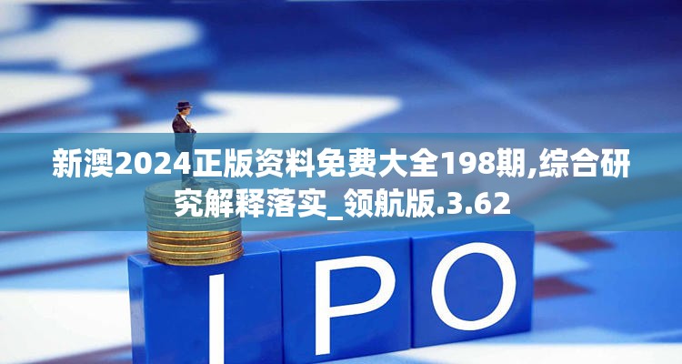 新澳2024正版资料免费大全198期,综合研究解释落实_领航版.3.62