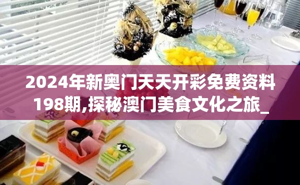 2024年新奥门天天开彩免费资料198期,探秘澳门美食文化之旅_梦幻版IP.4.358