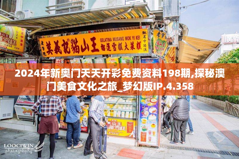 2024年新奥门天天开彩免费资料198期,探秘澳门美食文化之旅_梦幻版IP.4.358