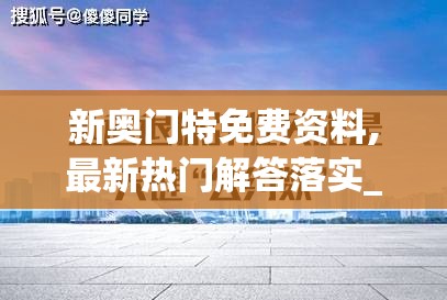 新奥门特免费资料,最新热门解答落实_复刻版.7.425