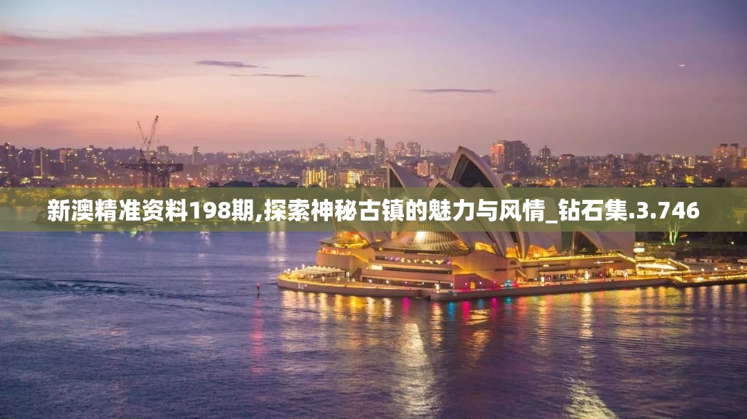 新澳精准资料198期,探索神秘古镇的魅力与风情_钻石集.3.746