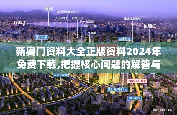 新奥门资料大全正版资料2024年免费下载,把握核心问题的解答与落实_tShop.6.389