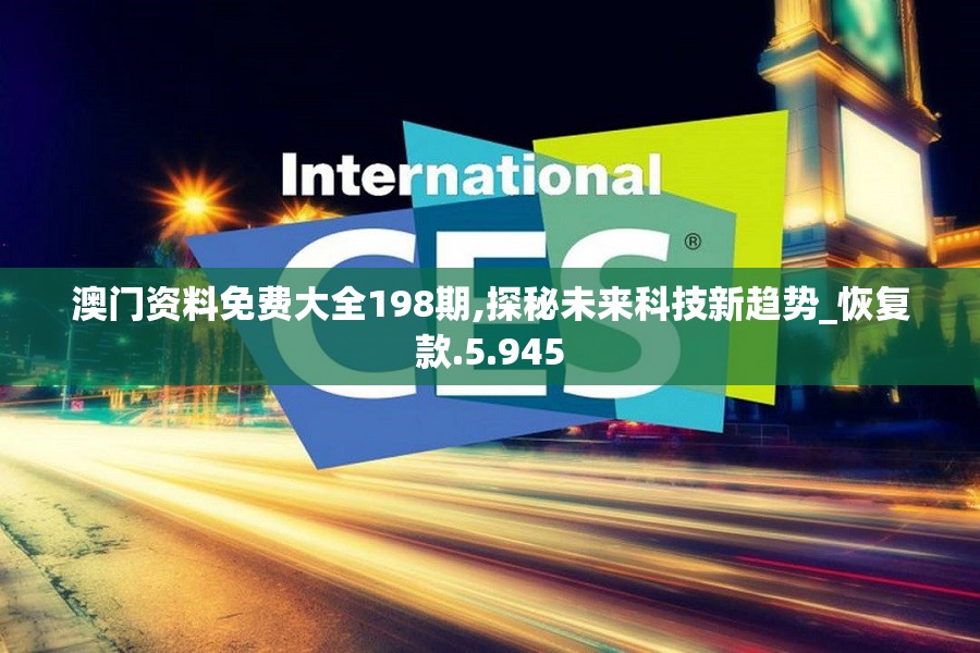 澳门资料免费大全198期,探秘未来科技新趋势_恢复款.5.945