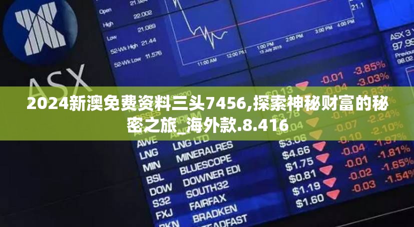 2024新澳免费资料三头7456,探索神秘财富的秘密之旅_海外款.8.416