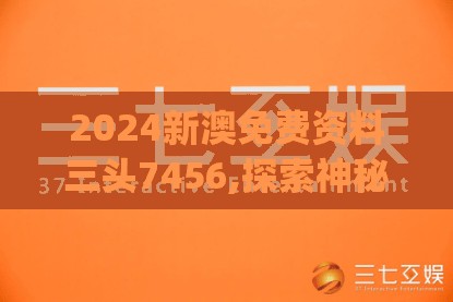 2024新澳免费资料三头7456,探索神秘财富的秘密之旅_海外款.8.416