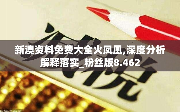 新澳资料免费大全火凤凰,深度分析解释落实_粉丝版8.462