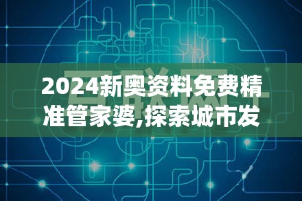 2024新奥资料免费精准管家婆,探索城市发展新机遇_灵敏版.4.441